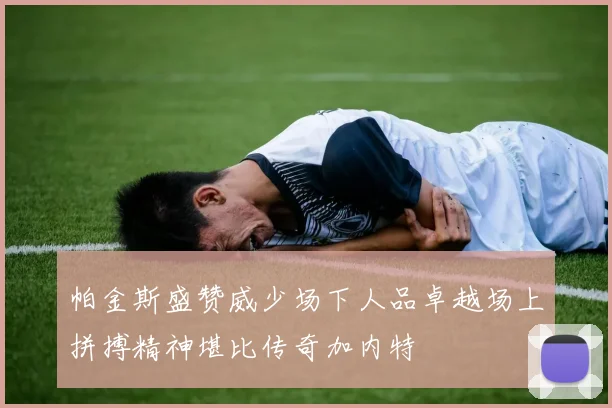 帕金斯盛赞威少场下人品卓越场上拼搏精神堪比传奇加内特