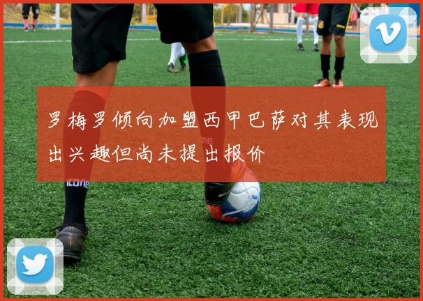 罗梅罗倾向加盟西甲巴萨对其表现出兴趣但尚未提出报价