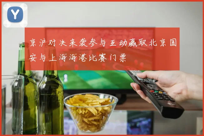 京沪对决来袭参与互动赢取北京国安与上海海港比赛门票