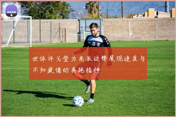 世体评戈登为老派边锋展现速度与不知疲倦的奔跑精神