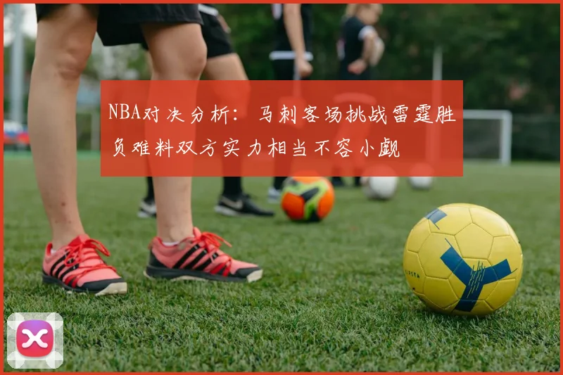 NBA对决分析：马刺客场挑战雷霆胜负难料双方实力相当不容小觑