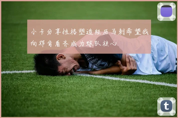小卡分享性格塑造经历马刺希望我向邓肯看齐成为球队核心