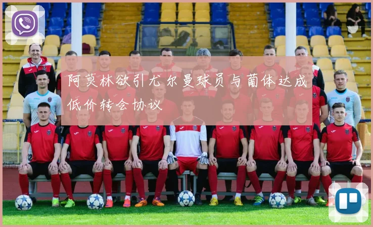 阿莫林欲引尤尔曼球员与葡体达成低价转会协议
