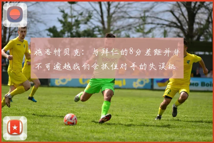 施洛特贝克：与拜仁的8分差距并非不可逾越我们会抓住对手的失误机会