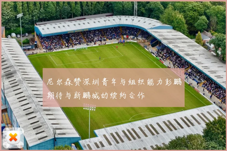 尼尔森赞深圳青年与组织能力彭鹏期待与新鹏城的续约合作