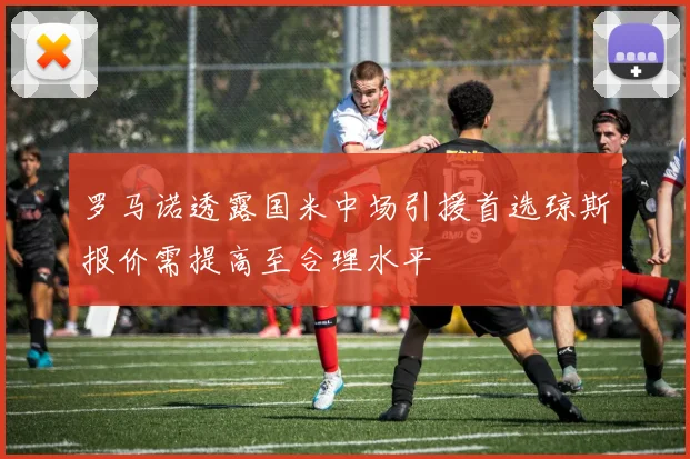 罗马诺透露国米中场引援首选琼斯报价需提高至合理水平