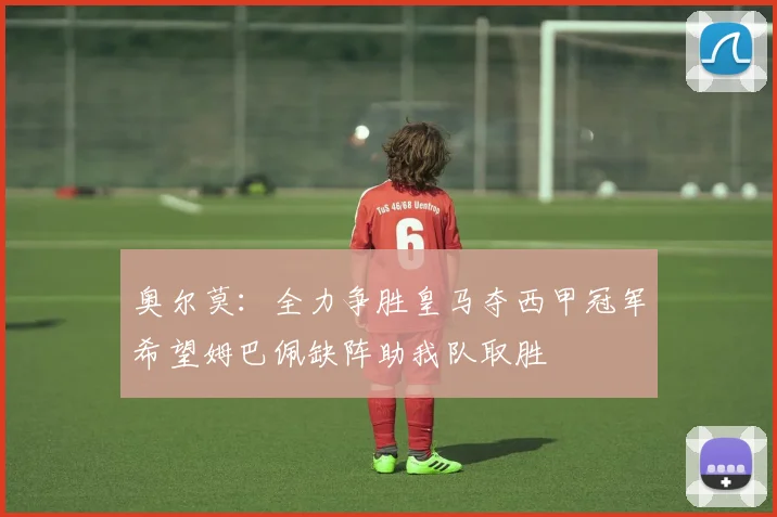 奥尔莫：全力争胜皇马夺西甲冠军希望姆巴佩缺阵助我队取胜