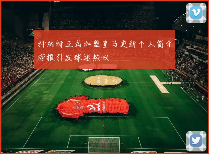 科纳特正式加盟皇马更新个人简介海报引发球迷热议