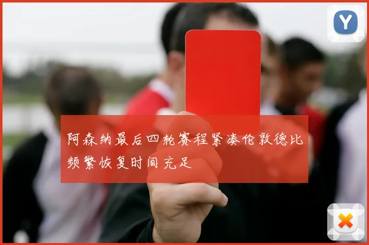 阿森纳最后四轮赛程紧凑伦敦德比频繁恢复时间充足