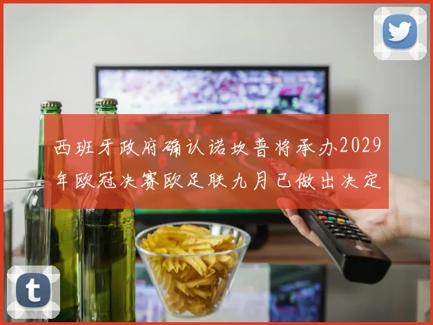 西班牙政府确认诺坎普将承办2029年欧冠决赛欧足联九月已做出决定