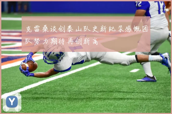 克雷桑谈创泰山队史新纪录感慨团队努力期待再创新高