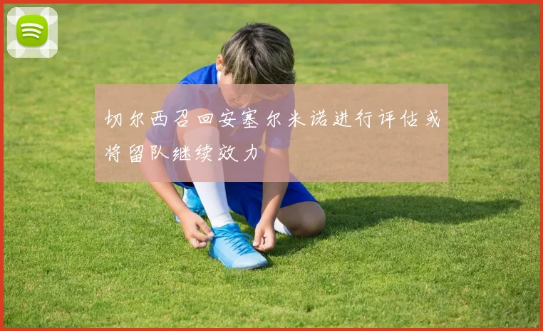 切尔西召回安塞尔米诺进行评估或将留队继续效力