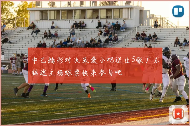 中乙精彩对决来袭小吧送出5张广东铭途主场球票快来参与吧